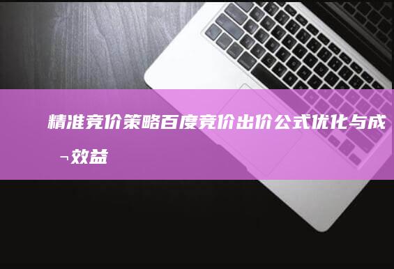 精准竞价策略：百度竞价出价公式优化与成本效益分析