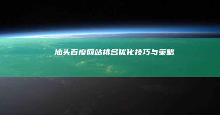 汕头百度网站排名优化技巧与策略